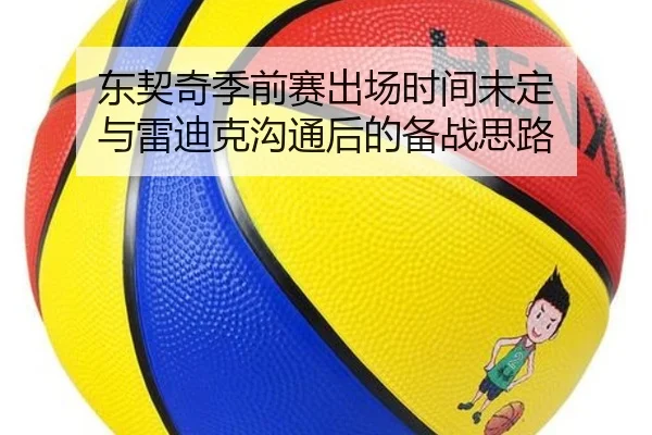东契奇季前赛出场时间未定 与雷迪克沟通后的备战思路 - kaiyun
